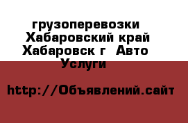 грузоперевозки - Хабаровский край, Хабаровск г. Авто » Услуги   